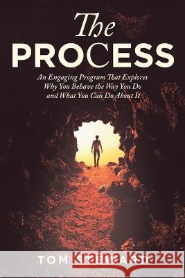The Process: An Engaging Program That Explores Why You Behave the Way You Do and What You Can Do About It Tom Steward 9781669839286
