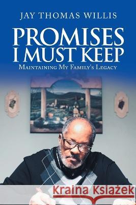 Promises I Must Keep: Maintaining My Family's Legacy Jay Thomas Willis 9781669841463