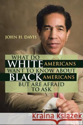 What Do White Americans Want to Know About Black Americans but Are Afraid to Ask John H Davis 9781669842620