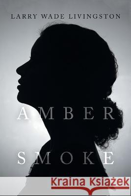 Amber Smoke Larry Wade Livingston 9781669843535 Xlibris Us
