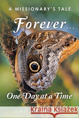 Forever... One Day at a Time: A Missionary's Tale Gail Winegar 9781669843962 Xlibris Us