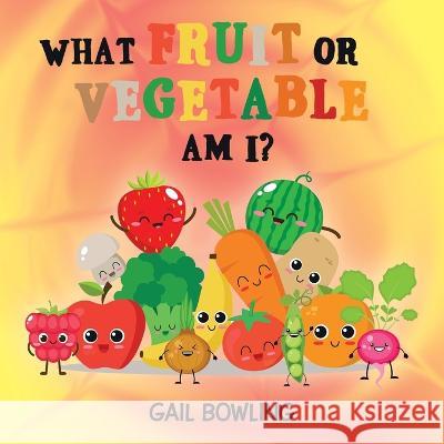 What Fruit or Vegetable Am I? Gail Bowling 9781669844563 Xlibris Us