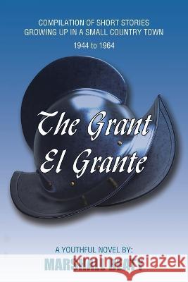 The Grant/El Grante: Compilation of Short Stories Growing up in a Small Country Town 1944 to 1964 Marshall Beaty 9781669844624 Xlibris Us