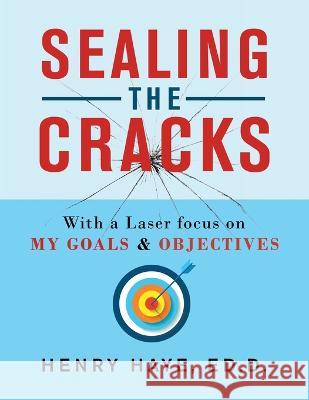 Sealing the Cracks: With a Laser Focus on My Goals & Objectives Henry Hay 9781669847137
