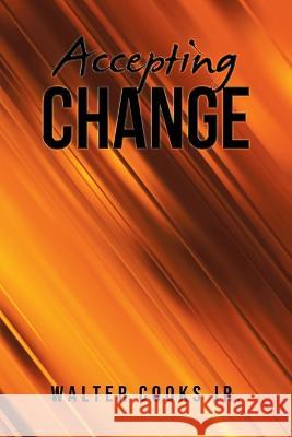 Accepting Change Walter Cooks, Jr 9781669849971 Xlibris Us