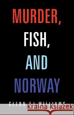 Murder, Fish, and Norway Glenn Ej Williams 9781669851004 Xlibris Us