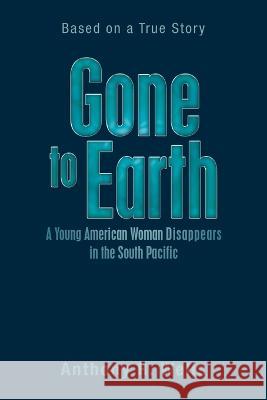 Gone to Earth a Young American Woman Disappears in the South Pacific: Based on a True Story Anthony R Wells   9781669853541