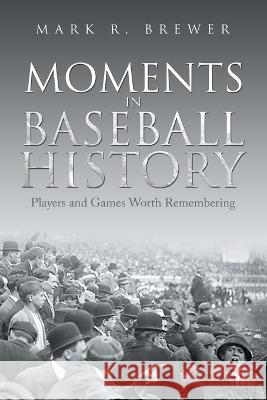 Moments in Baseball History: Players and Games Worth Remembering Mark R Brewer 9781669855316