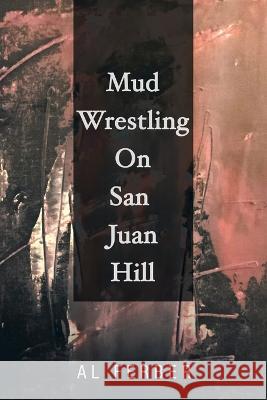 Mud Wrestling on San Juan Hill Al Ferber 9781669857280 Xlibris Us