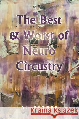 The Best & Worst of Neuro Circustry Al Ferber 9781669857419 Xlibris Us