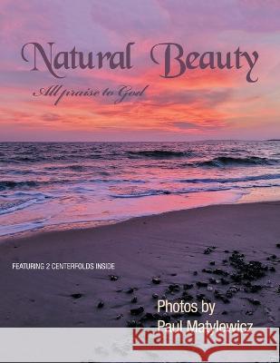 Natural Beauty: All Praise to God Paul Matylewicz 9781669858669 Xlibris Us