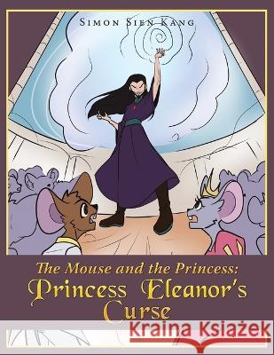 The Mouse and the Princess: Princess Eleanors Curse Simon Sien Kang 9781669858676