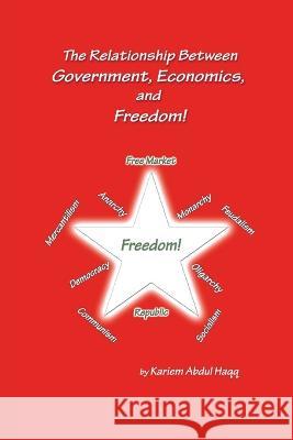 The Relationship Between Government, Economics, and Freedom! Kariem Abdul Haqq 9781669858942