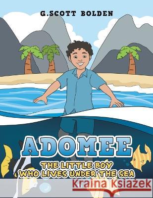 Adomee: The Little Boy Who Lives Under the Sea G Scott Bolden 9781669859123 Xlibris Us