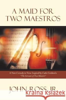 A Maid for Two Maestros: A New Comedy in Verse Inspired by Carlo Goldoni\'S: The Servant of Two Master\'S John, Jr. Ross 9781669861393 Xlibris Us