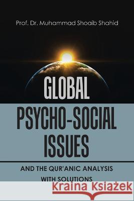 Global Psycho-Social Issues and the Qur\'anic Analysis with Solutions Prof Muhammad Shoaib Shahid 9781669861850