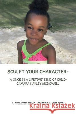 Sculpt Your Character-: A Once in a Lifetime Kind of Child- Camara Kayley Mcdowell C. Venessa Holson 9781669861898