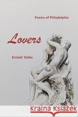 Lovers: Poems of Philadelphia Ernest Yates 9781669862581 Xlibris Us