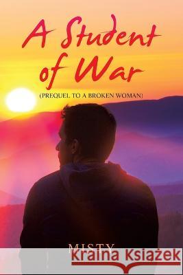 A Student of War: (Prequel to a Broken Woman) Misty 9781669862901