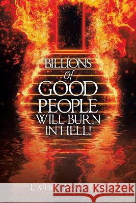 Billions of Good People Will Burn in Hell! Larry Malcolm 9781669864264 Xlibris Us