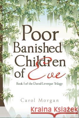 Poor Banished Children of Eve: Book I of the Duval/Leveque Trilogy Carol Morgan   9781669864370 Xlibris Us