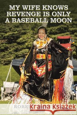 My Wife Knows Revenge Is Only a Baseball Moon Robert McKenna 9781669866114