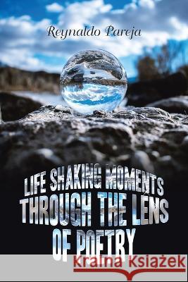 Life Shaking Moments Through the Lens of Poetry Reynaldo Pareja 9781669866503 Xlibris Us