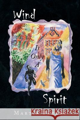 Wind Is Only a Spirit Martin Peters   9781669868507 Xlibris Us