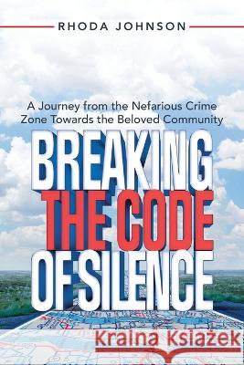 Breaking the Code of Silence: A Journey from the Nefarious Crime Zone Towards the Beloved Community Rhoda Johnson 9781669868637