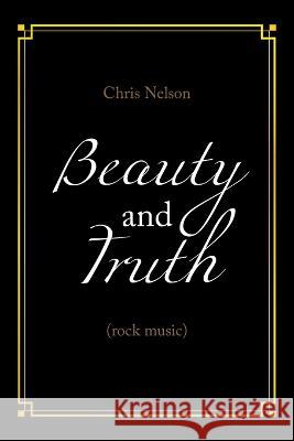 Beauty and Truth: (Rock Music) Chris Nelson 9781669868682 Xlibris Us