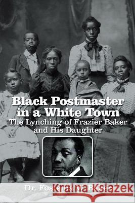 Black Postmaster in a White Town the Lynching of Frazier Baker and His Daughter Dr Fostenia W Baker   9781669868811 Xlibris Us