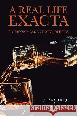 A Real Life Exacta: Bourbon & 83 Kentucky Derbies John S Sutton, Jr Amber D Sims  9781669869092