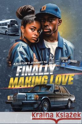 A Hustler's Journey to Finally Making Love B River   9781669869252 Xlibris Us