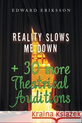 Reality Slows Me Down: + 30 More Theatrical Audtions Edward Eriksson   9781669869535 Xlibris Us