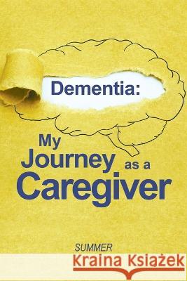 Dementia: My Journey as a Caregiver Summer 9781669871286