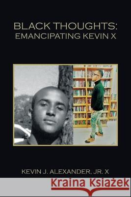 Black Thoughts: Emancipating Kevin X Kevin J Alexander X, Jr   9781669872115