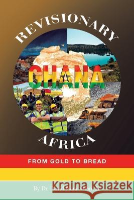 Revisionary Ghana & Africa: From Gold to Bread Dr David Nana Ofori, Jr   9781669872412 Xlibris Us