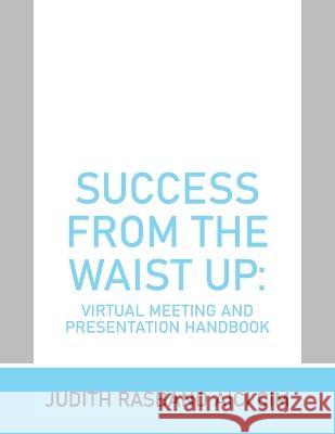 Success from the Waist Up: Virtual Meeting and Presentation Handbook Judith Rasband Aici CIM   9781669874898