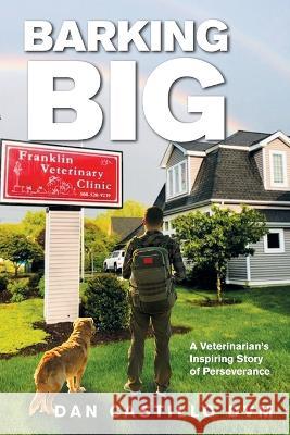 Barking Big: A Veterinarian's Inspiring Story of Perseverance Dan Castillo DVM   9781669875567 Xlibris Us