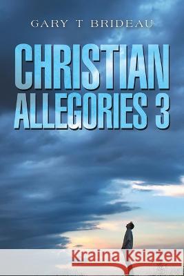 Christian Allegories 3 Gary T Brideau   9781669876434 Xlibris Us