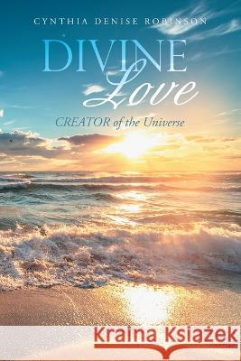 Divine Love: Creator of the Universe Cynthia Denise Robinson   9781669878209