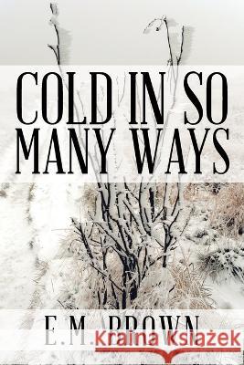 Cold in so Many Ways E M Brown   9781669879671 Xlibris Us