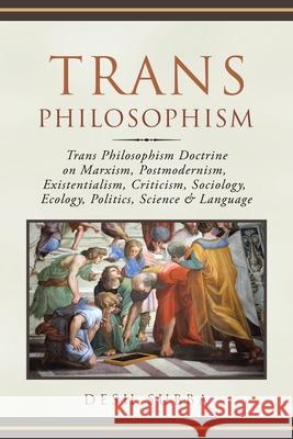 Trans Philosophism: Trans Philosophism Doctrine on Marxism, Postmodernism, Existentialism, Criticism, Sociology, Ecology, Politics, Science & Language Desh Subba 9781669885177