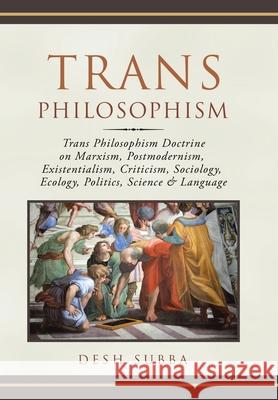 Trans Philosophism: Trans Philosophism Doctrine on Marxism, Postmodernism, Existentialism, Criticism, Sociology, Ecology, Politics, Science & Language Desh Subba 9781669885184