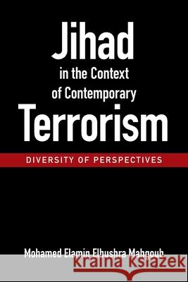 Jihad in the Context of Contemporary Terrorism: - Diversity of Perspectives - Mohamed Elamin Elbushra Mahgoub 9781669885993