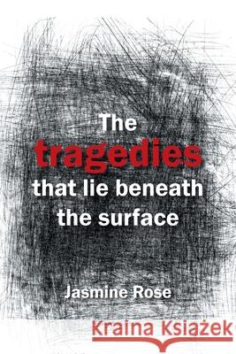 The Tragedies That Lie Beneath the Surface Jasmine Rose 9781669886297