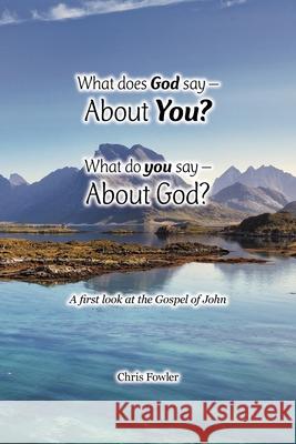 What Does God Say -About You? What Do You Say -About God?: A First Look at the Gospel of John Chris Fowler 9781669886716 Xlibris Au