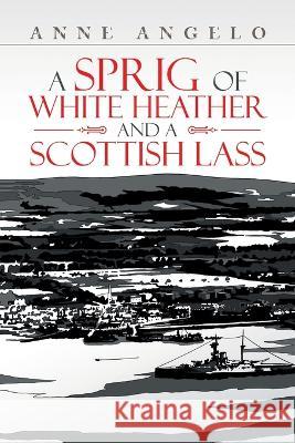 A Sprig of White Heather and a Scottish Lass Anne Angelo 9781669888376 Xlibris Au