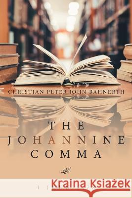 The Johannine Comma: 1 John 5:78 Christian Peter John Bahnerth 9781669888574