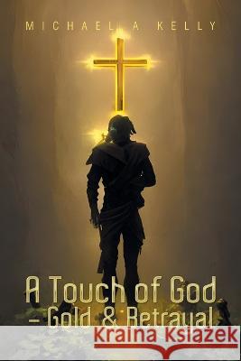 A Touch of God - Gold & Betrayal Michael A. Kelly 9781669889601 Xlibris Au